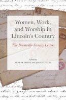 Anne Heinz - Women, Work, and Worship in Lincoln´s Country: The Dumville Family Letters - 9780252039959 - V9780252039959
