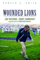 Ronald A. Smith - Wounded Lions: Joe Paterno, Jerry Sandusky, and the Crises in Penn State Athletics - 9780252040016 - V9780252040016