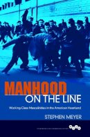 Stephen Meyer - Manhood on the Line: Working-Class Masculinities in the American Heartland - 9780252040054 - V9780252040054