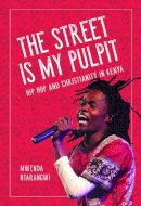 Mwenda Ntarangwi - The Street Is My Pulpit: Hip Hop and Christianity in Kenya - 9780252040061 - V9780252040061