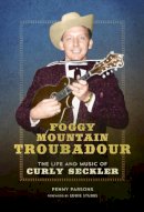 Penny Parsons - Foggy Mountain Troubadour: The Life and Music of Curly Seckler - 9780252040108 - V9780252040108
