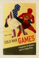 Toby C Rider - Cold War Games: Propaganda, the Olympics, and U.S. Foreign Policy - 9780252040238 - V9780252040238