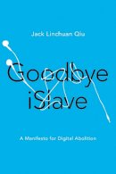 Jack Linchuan Qiu - Goodbye iSlave: A Manifesto for Digital Abolition - 9780252040627 - V9780252040627