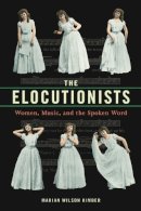 Marian Wilson Kimber - The Elocutionists: Women, Music, and the Spoken Word - 9780252040719 - V9780252040719