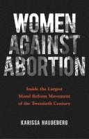 Karissa Haugeberg - Women against Abortion: Inside the Largest Moral Reform Movement of the Twentieth Century - 9780252040962 - V9780252040962