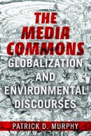 Patrick D Murphy - The Media Commons: Globalization and Environmental Discourses - 9780252041037 - V9780252041037