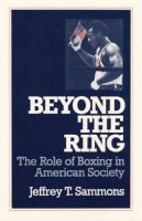 Jeffrey T. Sammons - Beyond the Ring: The Role of Boxing in American Society - 9780252061455 - V9780252061455