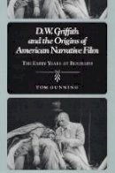 Tom Gunning - D.W. Griffith and the Origins of American Narrative Film: THE EARLY YEARS AT BIOGRAPH - 9780252063664 - V9780252063664