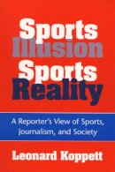 Leonard Koppett - Sports Illusion, Sports Reality: A Reporter´s View of Sports, Journalism, and Society - 9780252064159 - V9780252064159