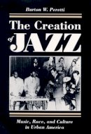 Burton W. Peretti - The Creation of Jazz: Music, Race, and Culture in Urban America - 9780252064210 - V9780252064210