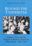 Sharon Strom - Beyond the Typewriter: Gender, Class, and the Origins of Modern American Office Work, 1900-1930 - 9780252064258 - V9780252064258