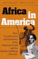 Michael Mullin - Africa in America: Slave Acculturation and Resistance in the American South and the British Caribbean, 1736-1831 - 9780252064463 - V9780252064463
