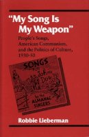 Robbie Lieberman - My Song Is My Weapon: People´s Songs, American Communism, and the Politics of Culture, 1930-50 - 9780252065255 - V9780252065255