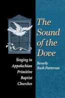 Beverly Patterson - The Sound of Dove: Singing in Appalachian Primitive Baptist Churches - 9780252070037 - V9780252070037