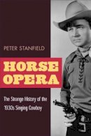 Peter Stanfield - Horse Opera: The Strange History of the 1930s Singing Cowboy - 9780252070495 - V9780252070495