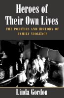 Linda Gordon - Heroes of Their Own Lives: The Politics and History of Family Violence--Boston, 1880-1960 - 9780252070792 - V9780252070792