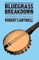Robert Cantwell - Bluegrass Breakdown: The Making of the Old Southern Sound - 9780252071171 - V9780252071171