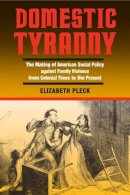 Elizabeth Pleck - Domestic Tyranny: The Making of American Social Policy against Family Violence from Colonial Times to the Present - 9780252071751 - V9780252071751