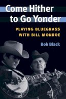 Bob Black - Come Hither to Go Yonder: Playing Bluegrass with Bill Monroe - 9780252072437 - V9780252072437