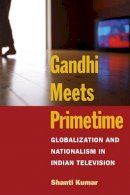 Shanti Kumar - Gandhi Meets Primetime: Globalization and Nationalism in Indian Television - 9780252072444 - V9780252072444