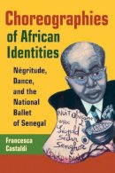 Francesca Castaldi - Choreographies of African Identities: Négritude, Dance, and the National Ballet of Senegal - 9780252072680 - V9780252072680
