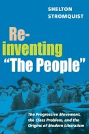 Shelton Stromquist - Reinventing The People: The Progressive Movement, the Class Problem, and the Origins of Modern Liberalism - 9780252072697 - V9780252072697