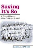 Daniel A. Nathan - Saying It´s So: A Cultural History of the Black Sox Scandal - 9780252073137 - V9780252073137