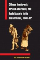Najia Aarim-Heriot - Chinese Immigrants, African Americans, and Racial Anxiety in the United States, 1848-82 - 9780252073519 - V9780252073519