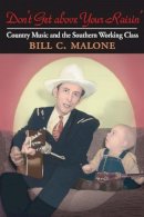 Bill C Malone - Don´t Get above Your Raisin´: Country Music and the Southern Working Class - 9780252073663 - V9780252073663