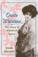 Diana Birchall - Onoto Watanna: The Story of Winnifred Eaton - 9780252073885 - V9780252073885