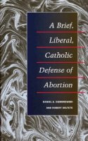Daniel A. Dombrowski - A Brief, Liberal, Catholic Defense of Abortion - 9780252073977 - V9780252073977