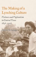 William D. Carrigan - The Making of a Lynching Culture: Violence and Vigilantism in Central Texas, 1836-1916 - 9780252074301 - V9780252074301