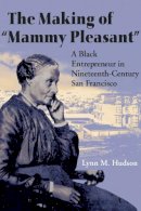 Lynn M. Hudson - The Making of Mammy Pleasant: A Black Entrepreneur in Nineteenth-Century San Francisco - 9780252075278 - V9780252075278