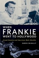 Karen Mcnally - When Frankie Went to Hollywood: Frank Sinatra and American Male Identity - 9780252075421 - V9780252075421