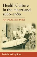 Lucinda Mccray Beier - Health Culture in the Heartland, 1880-1980: An Oral History - 9780252075544 - V9780252075544