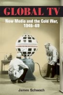 James Schwoch - Global TV: New Media and the Cold War, 1946-69 - 9780252075698 - V9780252075698