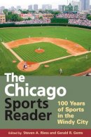 Steven A. Riess - The Chicago Sports Reader: 100 Years of Sports in the Windy City - 9780252076152 - V9780252076152