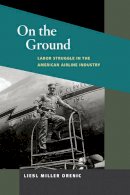 Liesl Miller Orenic - On the Ground: Labor Struggle in the American Airline Industry - 9780252076275 - V9780252076275