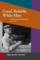 Paul Michel Taillon - Good, Reliable, White Men: Railroad Brotherhoods, 1877-1917 - 9780252076787 - V9780252076787