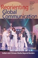 Michael Curtin - Reorienting Global Communication: Indian and Chinese Media Beyond Borders - 9780252076909 - V9780252076909