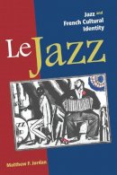 Matthew F. Jordan - Le Jazz: Jazz and French Cultural Identity - 9780252077067 - V9780252077067