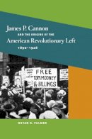 Bryan D. Palmer - James P. Cannon and the Origins of the American Revolutionary Left, 1890-1928 - 9780252077227 - V9780252077227