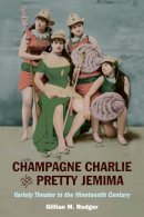 Gillian M Rodger - Champagne Charlie and Pretty Jemima: Variety Theater in the Nineteenth Century - 9780252077340 - V9780252077340
