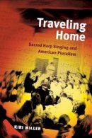 Kiri Miller - Traveling Home: Sacred Harp Singing and American Pluralism - 9780252077579 - V9780252077579