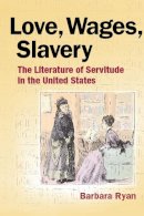 Barbara Ryan - Love, Wages, Slavery: The Literature of Servitude in the United States - 9780252077753 - V9780252077753