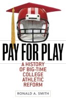Ronald A. Smith - Pay for Play: A History of Big-Time College Athletic Reform - 9780252077838 - V9780252077838