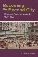 Richard Junger - Becoming the Second City: Chicago´s Mass News Media, 1833-1898 - 9780252077852 - V9780252077852