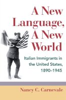 Nancy C. Carnevale - A New Language, A New World: Italian Immigrants in the United States, 1890-1945 - 9780252078620 - V9780252078620