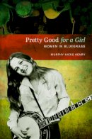 Murphy Hicks Henry - Pretty Good for a Girl: Women in Bluegrass - 9780252079177 - V9780252079177