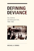 Michael Rembis - Defining Deviance: Sex, Science, and Delinquent Girls, 1890-1960 - 9780252079276 - V9780252079276